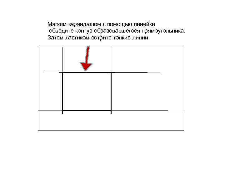 Мягким карандашом с помощью линейки обведите контур образовавшегося прямоугольника. Затем ластиком сотрите тонкие линии.