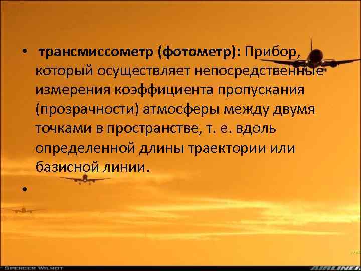  • трансмиссометр (фотометр): Прибор, который осуществляет непосредственные измерения коэффициента пропускания (прозрачности) атмосферы между