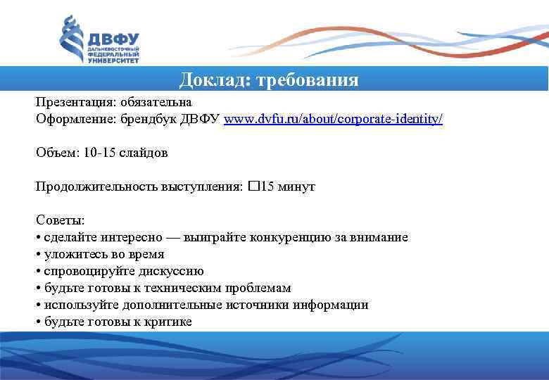 Доклад: требования Презентация: обязательна Оформление: брендбук ДВФУ www. dvfu. ru/about/corporate-identity/ Объем: 10 -15 слайдов