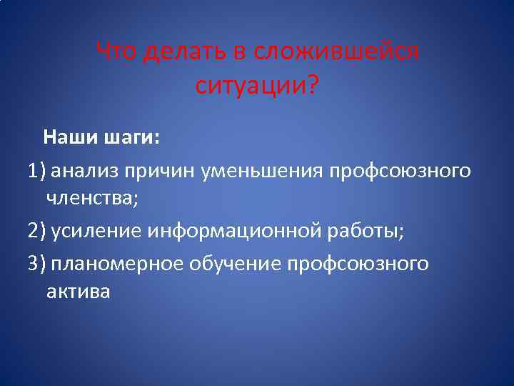 Что делать в сложившейся ситуации? Наши шаги: 1) анализ причин уменьшения профсоюзного членства; 2)