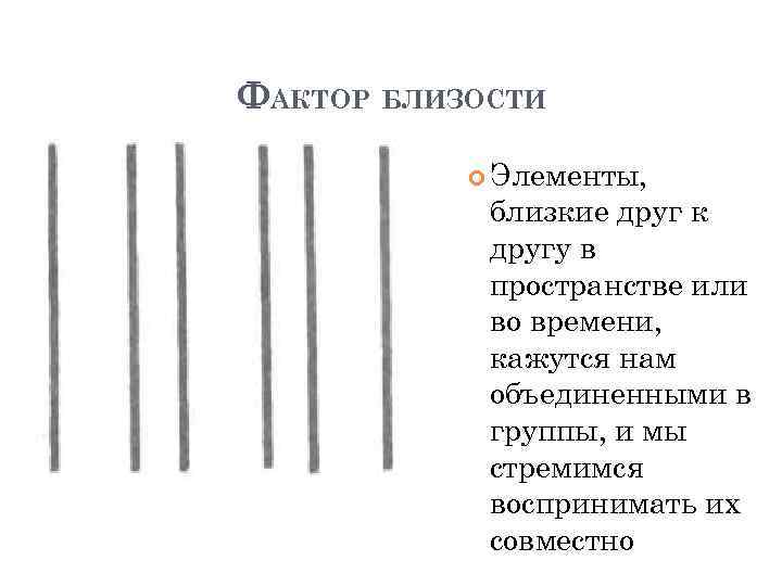 ФАКТОР БЛИЗОСТИ Элементы, близкие друг к другу в пространстве или во времени, кажутся нам