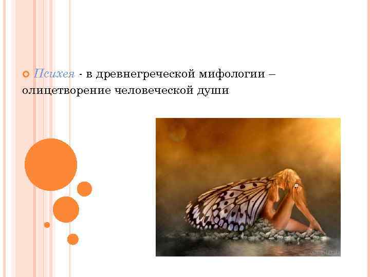 Психея - в древнегреческой мифологии – олицетворение человеческой души 