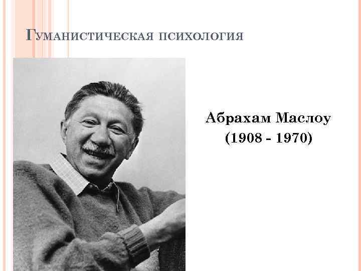 ГУМАНИСТИЧЕСКАЯ ПСИХОЛОГИЯ Абрахам Маслоу (1908 - 1970) 