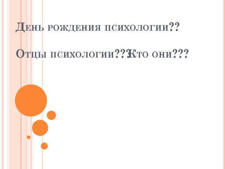 ДЕНЬ РОЖДЕНИЯ ПСИХОЛОГИИ? ? ОТЦЫ ПСИХОЛОГИИ? ? ? ТО ОНИ? ? ? К 