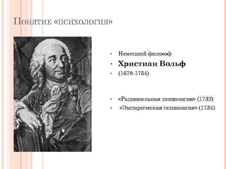 ПОНЯТИЕ «ПСИХОЛОГИЯ» • Немецкий философ • Христиан Вольф • (1679 -1754) • «Рациональная психология»