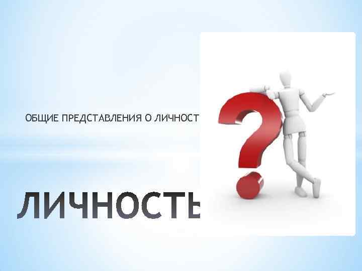 ОБЩИЕ ПРЕДСТАВЛЕНИЯ О ЛИЧНОСТИ 