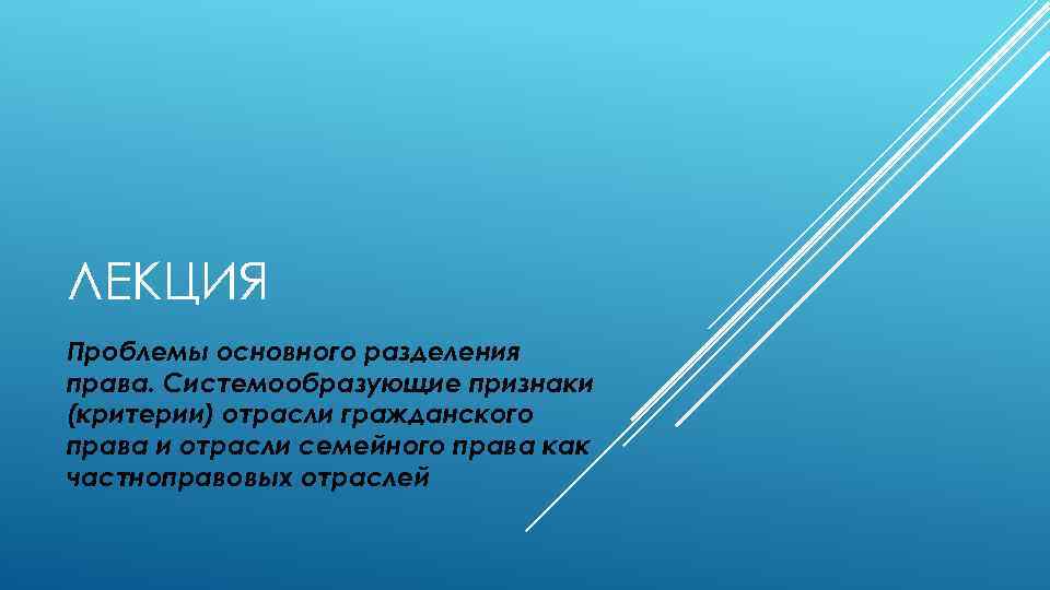 ЛЕКЦИЯ Проблемы основного разделения права. Системообразующие признаки (критерии) отрасли гражданского права и отрасли семейного