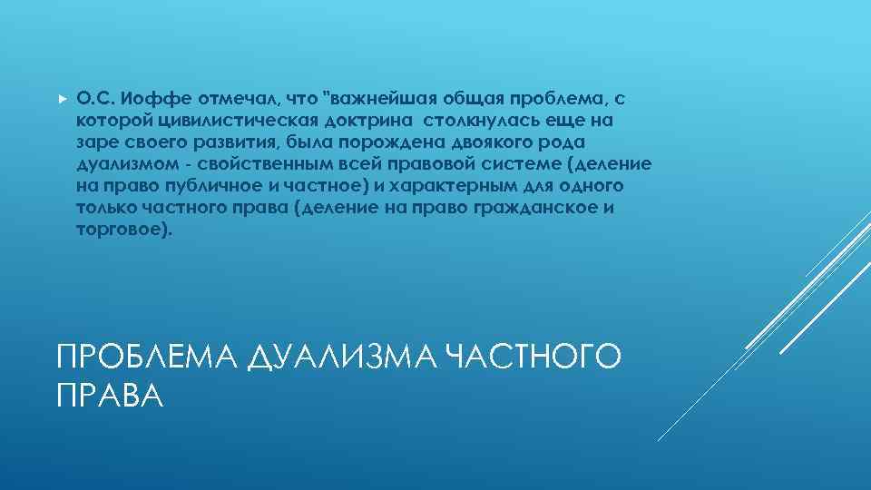  О. С. Иоффе отмечал, что "важнейшая общая проблема, с которой цивилистическая доктрина столкнулась