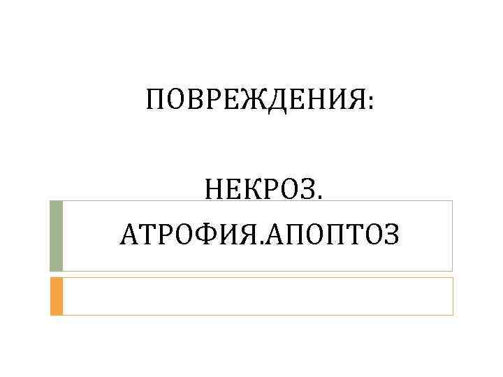 ПОВРЕЖДЕНИЯ: НЕКРОЗ. АТРОФИЯ. АПОПТОЗ 