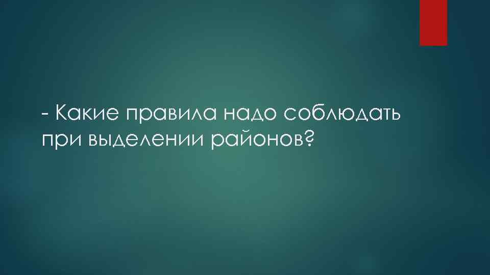  Какие правила надо соблюдать при выделении районов? 