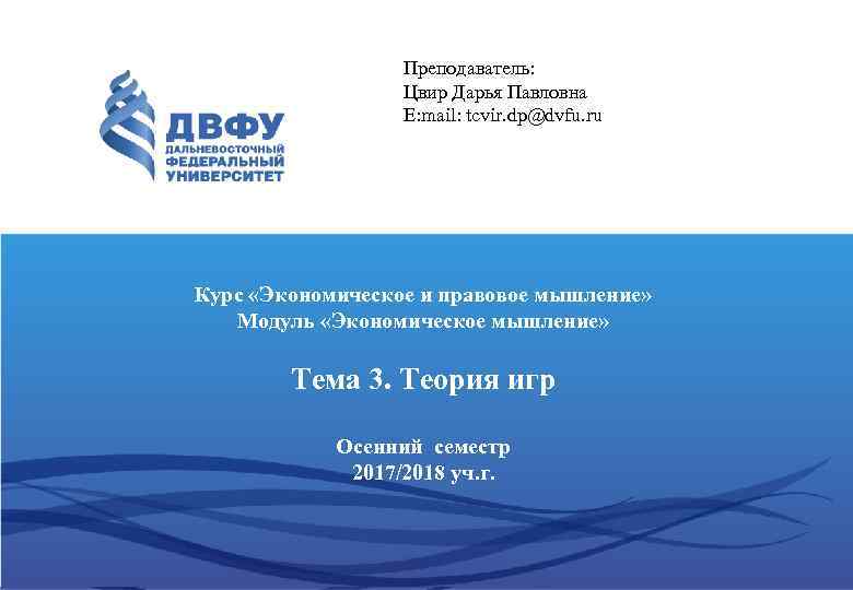 Преподаватель: Цвир Дарья Павловна E: mail: tcvir. dp@dvfu. ru Курс «Экономическое и правовое мышление»