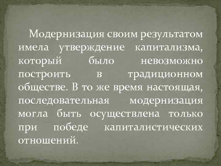 Модернизация своим результатом имела утверждение капитализма, который было невозможно построить в традиционном обществе. В