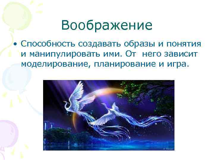 Воображение • Способность создавать образы и понятия и манипулировать ими. От него зависит моделирование,
