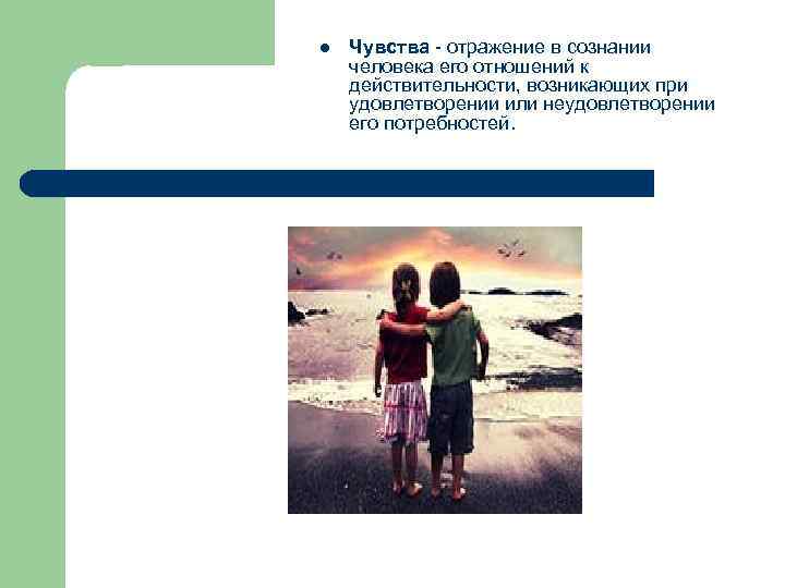 l Чувства - отражение в сознании человека его отношений к действительности, возникающих при удовлетворении