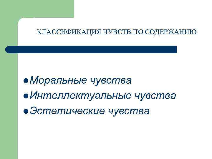 КЛАССИФИКАЦИЯ ЧУВСТВ ПО СОДЕРЖАНИЮ l Моральные чувства l Интеллектуальные чувства l Эстетические чувства 