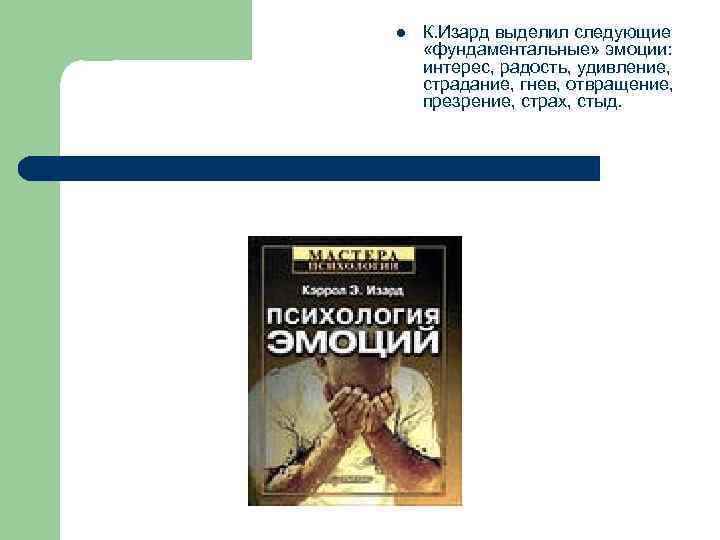 l К. Изард выделил следующие «фундаментальные» эмоции: интерес, радость, удивление, страдание, гнев, отвращение, презрение,
