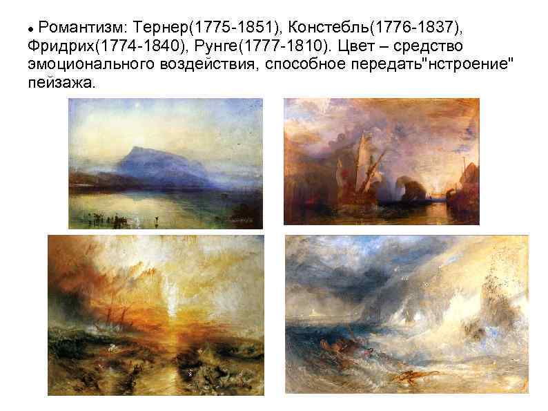Романтизм: Тернер(1775 -1851), Констебль(1776 -1837), Фридрих(1774 -1840), Рунге(1777 -1810). Цвет – средство эмоционального воздействия,