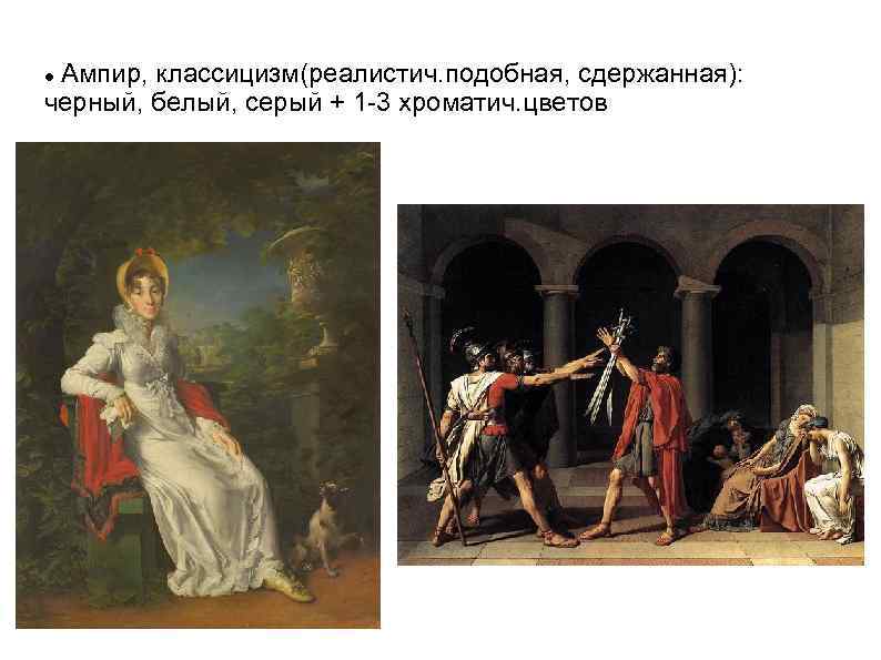 Ампир, классицизм(реалистич. подобная, сдержанная): черный, белый, серый + 1 -3 хроматич. цветов 