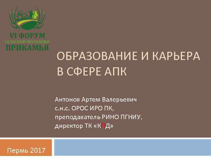 ОБРАЗОВАНИЕ И КАРЬЕРА В СФЕРЕ АПК Антонов Артем Валерьевич с. н. с. ОРОС ИРО