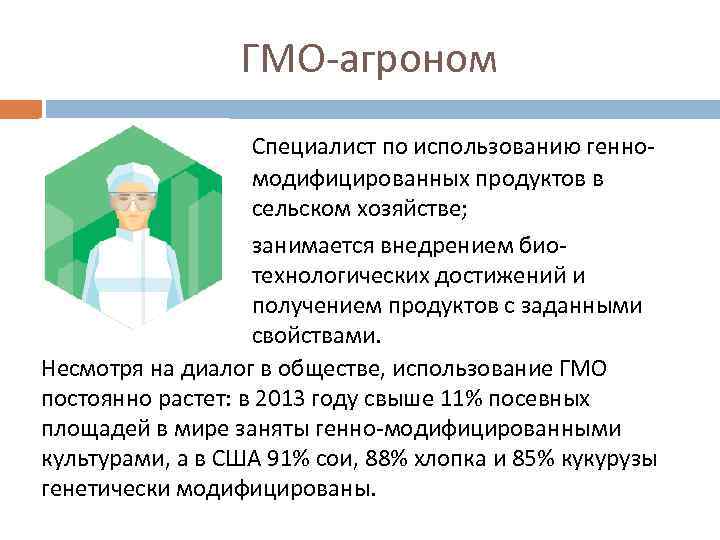 ГМО-агроном Специалист по использованию генномодифицированных продуктов в сельском хозяйстве; занимается внедрением биотехнологических достижений и