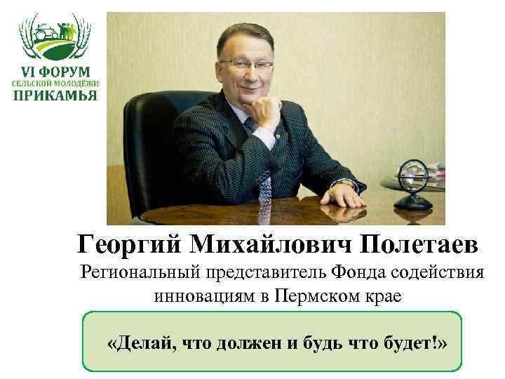Георгий Михайлович Полетаев Региональный представитель Фонда содействия инновациям в Пермском крае «Делай, что должен