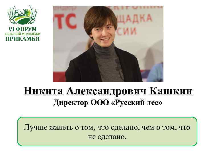 Никита Александрович Кашкин Директор ООО «Русский лес» Лучше жалеть о том, что сделано, чем