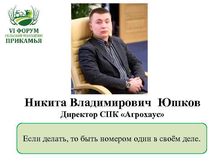 Никита Владимирович Юшков Директор СПК «Агрохаус» Если делать, то быть номером один в своём