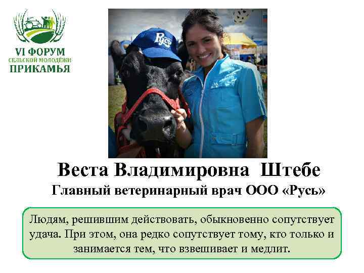 Веста Владимировна Штебе Главный ветеринарный врач ООО «Русь» Людям, решившим действовать, обыкновенно сопутствует удача.