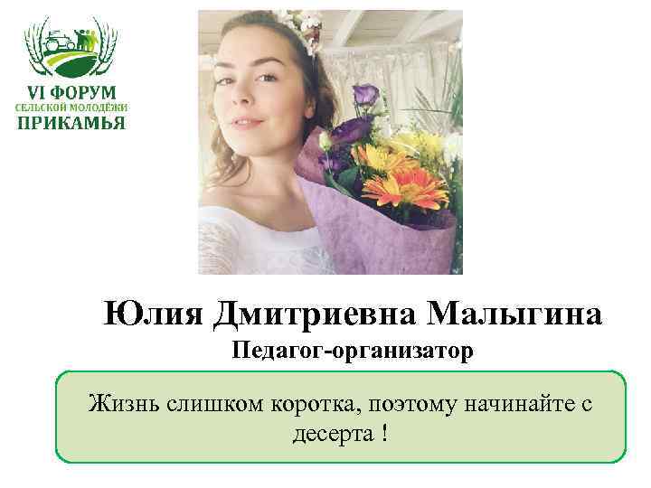 Юлия Дмитриевна Малыгина Педагог-организатор Жизнь слишком коротка, поэтому начинайте с десерта ! 