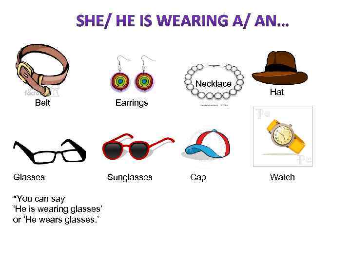 Necklace Belt Glasses *You can say ‘He is wearing glasses’ or ‘He wears glasses.