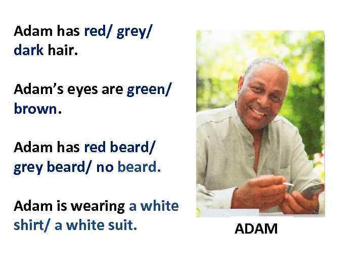 Adam has red/ grey/ dark hair. Adam’s eyes are green/ brown. Adam has red