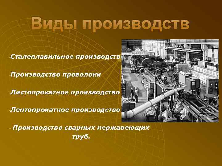 Виды производств Сталеплавильное производство • Производство проволоки • Листопрокатное производство • Лентопрокатное производство •