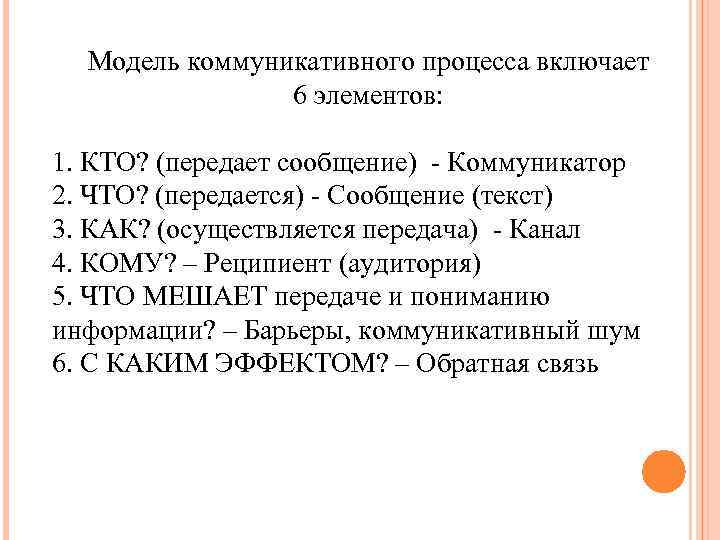 Модель коммуникативного процесса включает 6 элементов: 1. КТО? (передает сообщение) Коммуникатор 2. ЧТО? (передается)