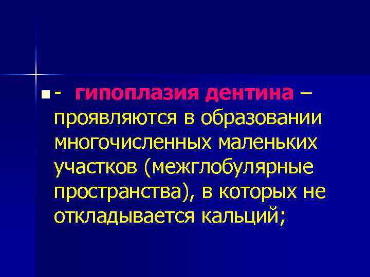 n - гипоплазия дентина – проявляются в образовании многочисленных маленьких участков (межглобулярные пространства), в