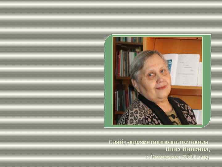 Слайд-презентацию подготовила Нина Инякина, г. Кемерово, 2016 год 