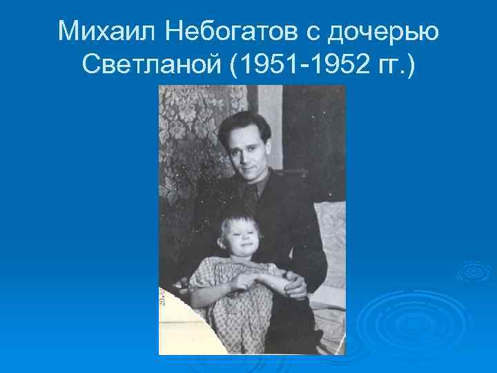 Михаил Небогатов с дочерью Светланой (1951 -1952 гг. ) 