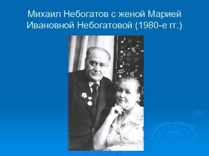 Михаил Небогатов с женой Марией Ивановной Небогатовой (1980 -е гг. ) 