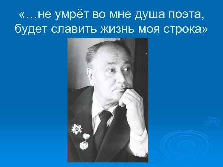  «…не умрёт во мне душа поэта, будет славить жизнь моя строка» 