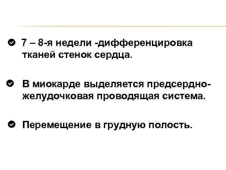 7 – 8 -я недели -дифференцировка тканей стенок сердца. В миокарде выделяется предсердножелудочковая проводящая