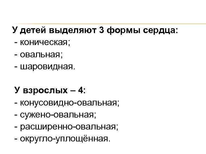 У детей выделяют 3 формы сердца: - коническая; - овальная; - шаровидная. У взрослых