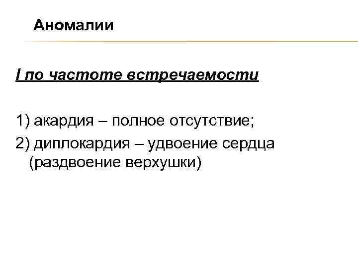 Аномалии I по частоте встречаемости 1) акардия – полное отсутствие; 2) диплокардия – удвоение