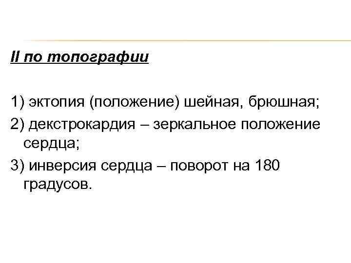 II по топографии 1) эктопия (положение) шейная, брюшная; 2) декстрокардия – зеркальное положение сердца;