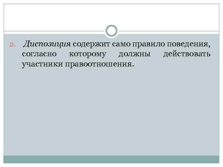 2. Диспозиция содержит само правило поведения, согласно которому должны действовать участники правоотношения. 