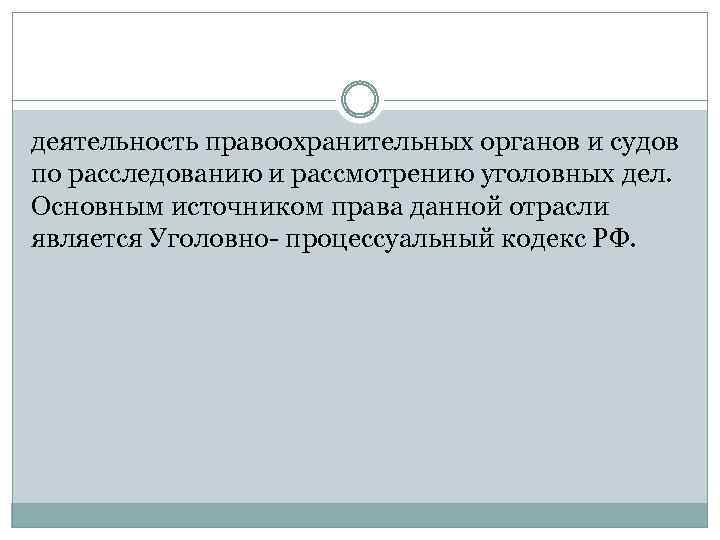 деятельность правоохранительных органов и судов по расследованию и рассмотрению уголовных дел. Основным источником права