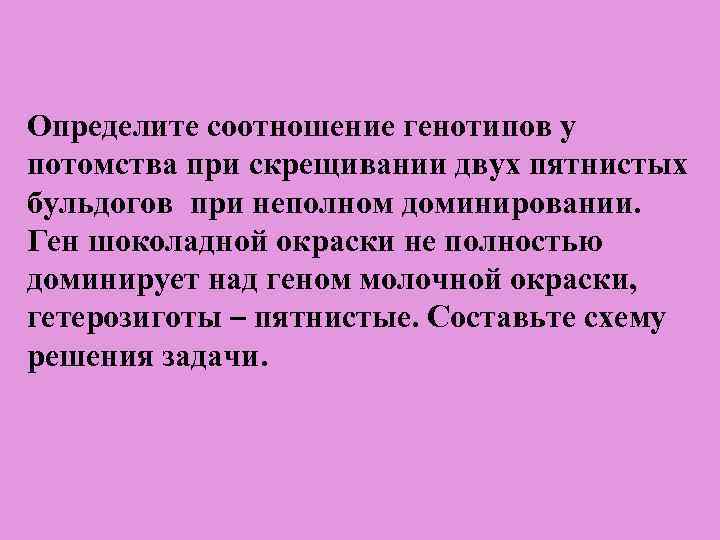 Определите соотношение генотипов у потомства при скрещивании двух пятнистых бульдогов при неполном доминировании. Ген