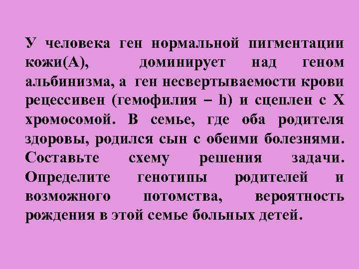 У человека ген нормальной пигментации кожи(А), доминирует над геном альбинизма, а ген несвертываемости крови