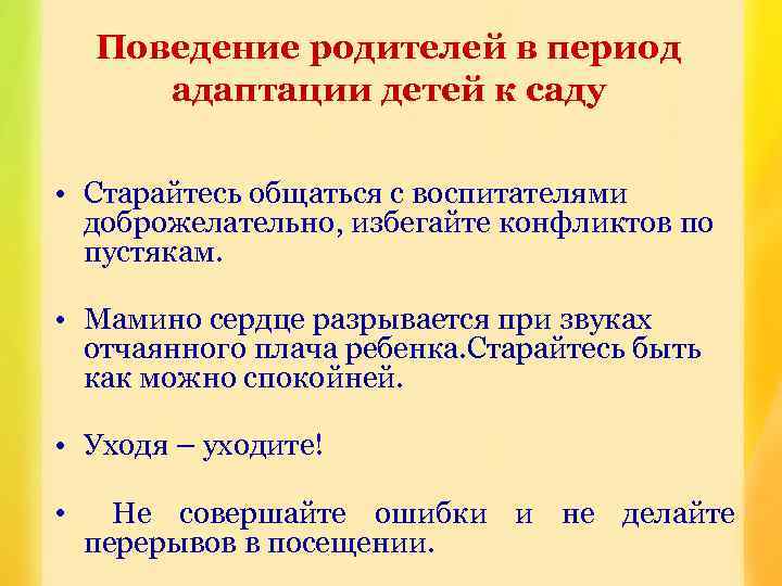 Поведение родителей в период адаптации детей к саду • Старайтесь общаться с воспитателями доброжелательно,