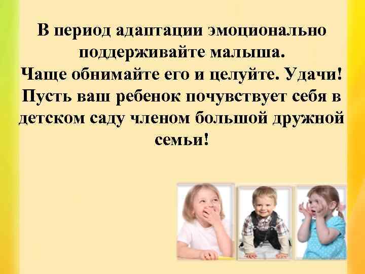 В период адаптации эмоционально поддерживайте малыша. Чаще обнимайте его и целуйте. Удачи! Пусть ваш