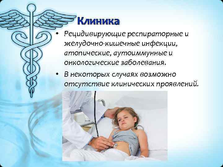 Клиника • Рецидивирующие респираторные и желудочно кишечные инфекции, атопические, аутоиммунные и онкологические заболевания. •