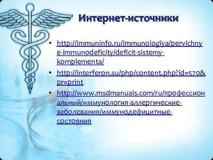 Интернет-источники • http: //immuninfo. ru/immunologiya/pervichny e-immunodeficity/deficit-sistemykomplementa/ • http: //interferon. su/php/content. php? id=570& pr=print •